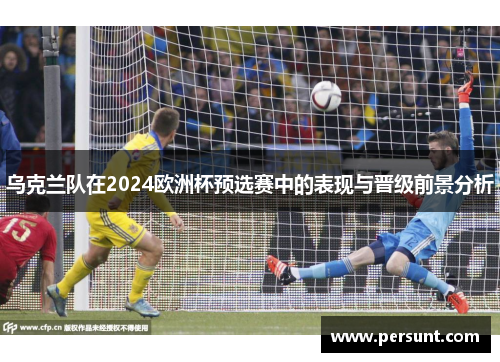 乌克兰队在2024欧洲杯预选赛中的表现与晋级前景分析