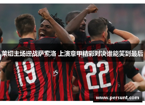 莱切主场迎战萨索洛 上演意甲精彩对决谁能笑到最后