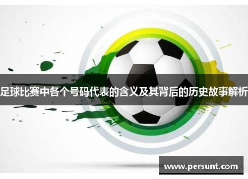 足球比赛中各个号码代表的含义及其背后的历史故事解析