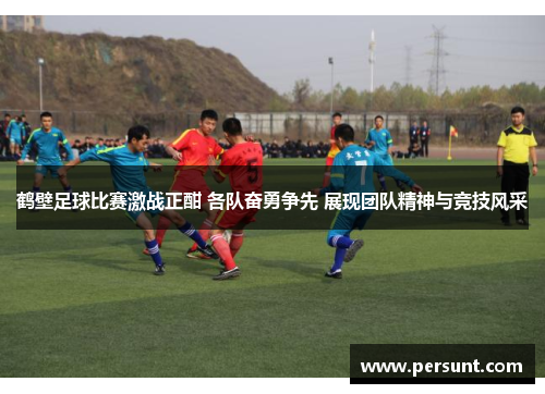 鹤壁足球比赛激战正酣 各队奋勇争先 展现团队精神与竞技风采