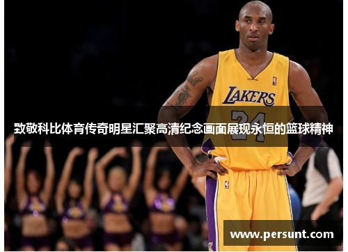致敬科比体育传奇明星汇聚高清纪念画面展现永恒的篮球精神