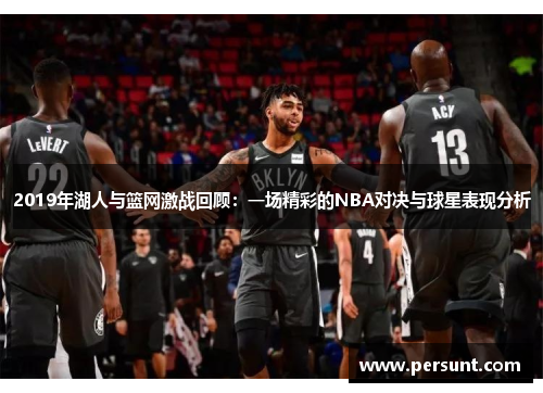 2019年湖人与篮网激战回顾：一场精彩的NBA对决与球星表现分析