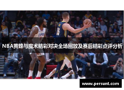 NBA黄蜂与魔术精彩对决全场回放及赛后精彩点评分析