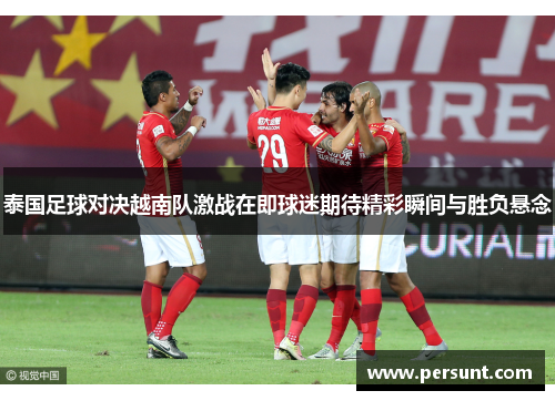 泰国足球对决越南队激战在即球迷期待精彩瞬间与胜负悬念