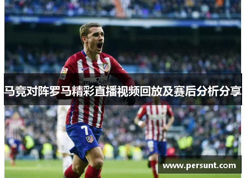 马竞对阵罗马精彩直播视频回放及赛后分析分享