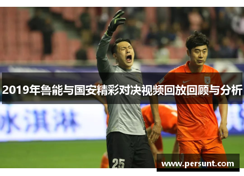 2019年鲁能与国安精彩对决视频回放回顾与分析